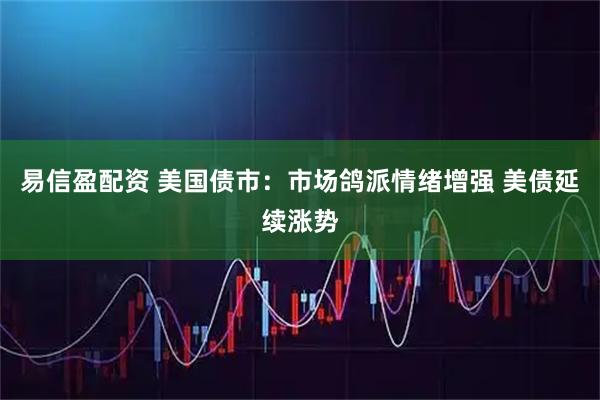 易信盈配资 美国债市：市场鸽派情绪增强 美债延续涨势