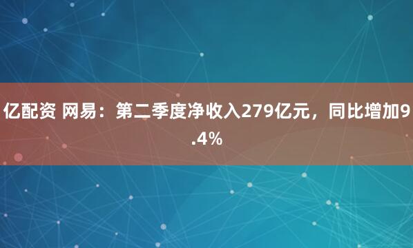 亿配资 网易：第二季度净收入279亿元，同比增加9.4%