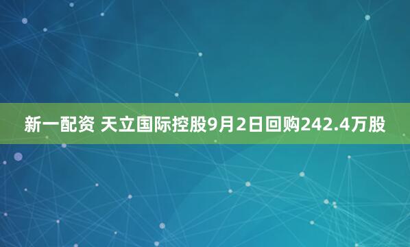 新一配资 天立国际控股9月2日回购242.4万股