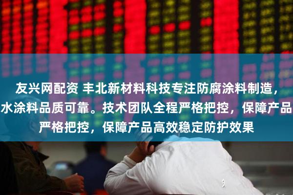 友兴网配资 丰北新材料科技专注防腐涂料制造，冷喷锌漆与氰凝防水涂料品质可靠。技术团队全程严格把控，保障产品高效稳定防护效果